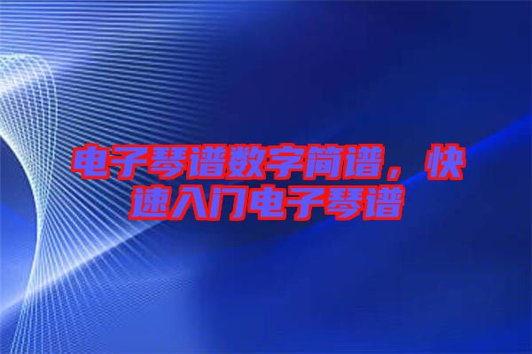 電子琴譜數(shù)字簡(jiǎn)譜，快速入門電子琴譜