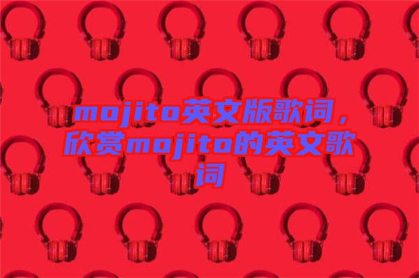 mojito英文版歌詞，欣賞mojito的英文歌詞