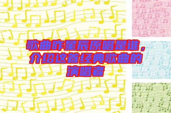 歌曲昨星辰原唱是誰(shuí)，介紹這首經(jīng)典歌曲的演唱者