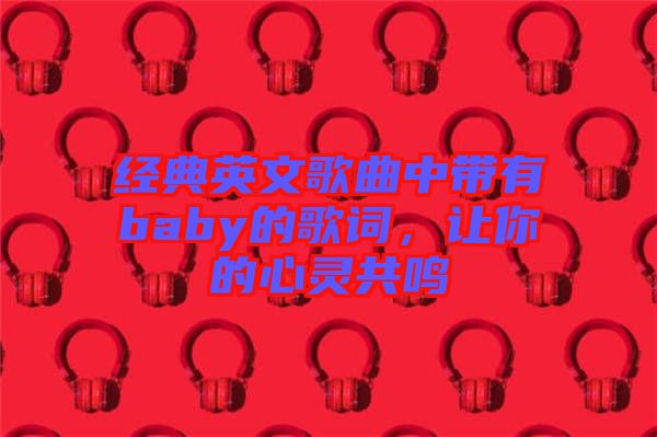 經(jīng)典英文歌曲中帶有baby的歌詞，讓你的心靈共鳴