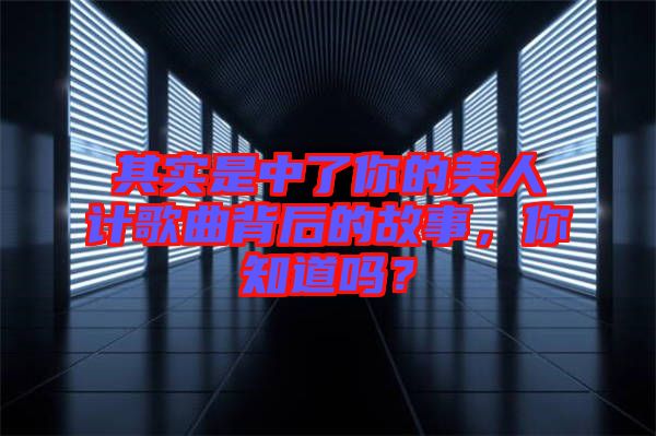 其實是中了你的美人計歌曲背后的故事，你知道嗎？