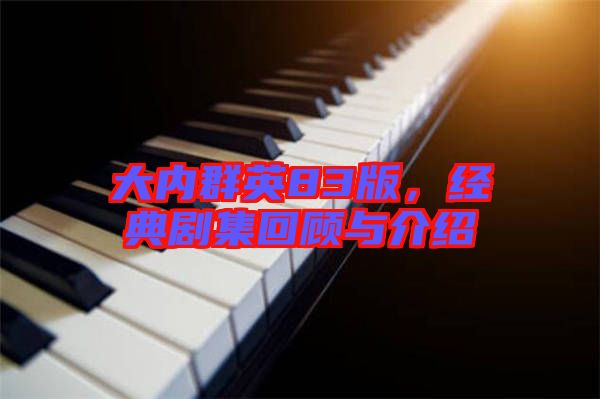 大內(nèi)群英83版，經(jīng)典劇集回顧與介紹