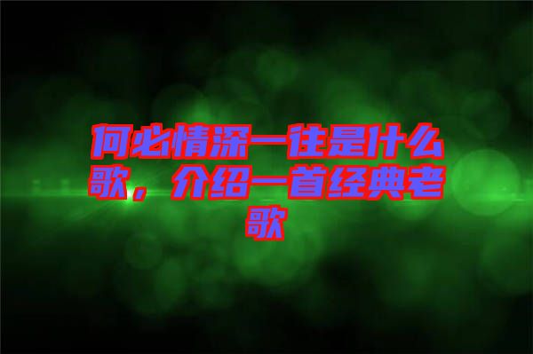 何必情深一往是什么歌，介紹一首經(jīng)典老歌