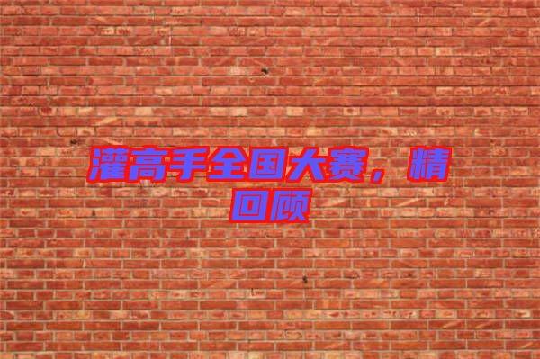 灌高手全國大賽，精回顧