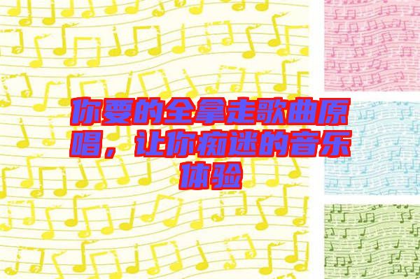 你要的全拿走歌曲原唱，讓你癡迷的音樂體驗