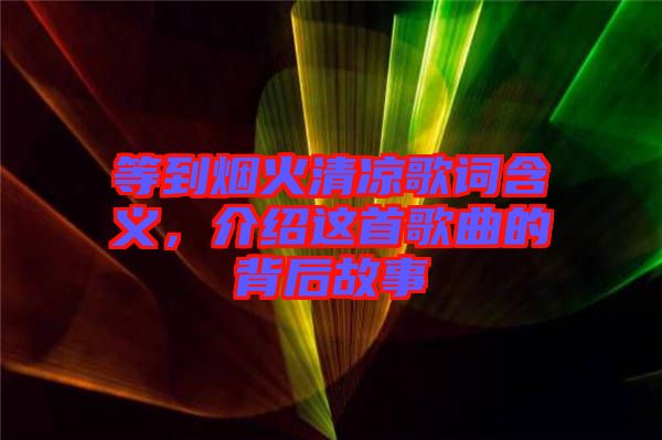等到煙火清涼歌詞含義，介紹這首歌曲的背后故事