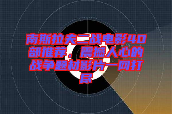 南斯拉夫二戰(zhàn)電影40部推薦，震撼人心的戰(zhàn)爭(zhēng)題材影片一網(wǎng)打盡