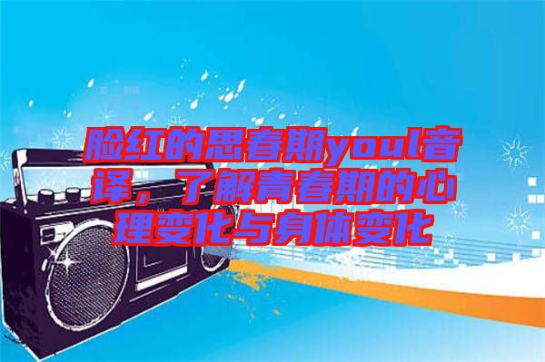臉紅的思春期youl音譯，了解青春期的心理變化與身體變化