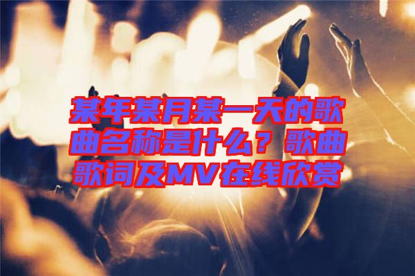 某年某月某一天的歌曲名稱是什么？歌曲歌詞及MV在線欣賞