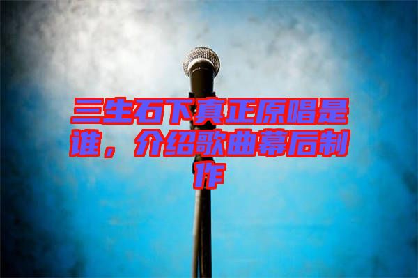 三生石下真正原唱是誰(shuí)，介紹歌曲幕后制作