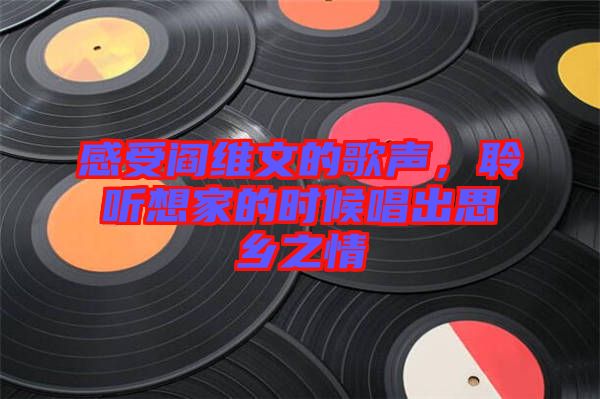 感受閻維文的歌聲，聆聽想家的時(shí)候唱出思鄉(xiāng)之情
