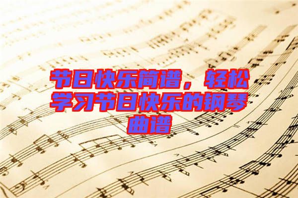 節(jié)日快樂簡譜，輕松學習節(jié)日快樂的鋼琴曲譜