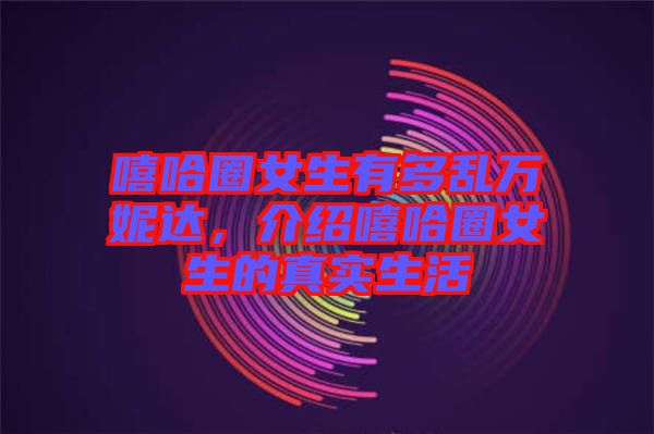 嘻哈圈女生有多亂萬(wàn)妮達(dá)，介紹嘻哈圈女生的真實(shí)生活
