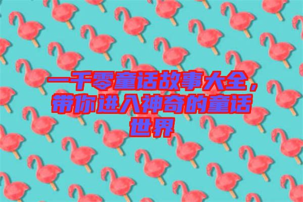一千零童話故事大全，帶你進(jìn)入神奇的童話世界