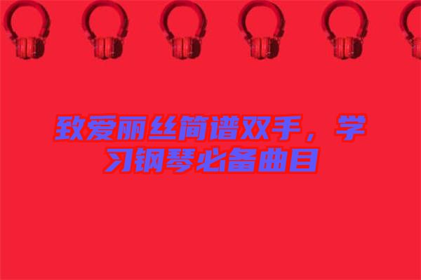 致愛麗絲簡譜雙手，學(xué)習(xí)鋼琴必備曲目