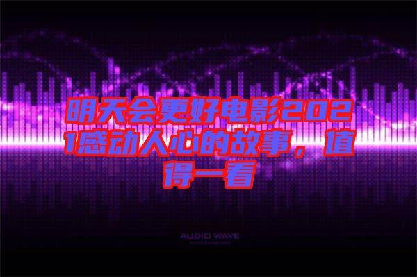 明天會更好電影2021感動人心的故事，值得一看