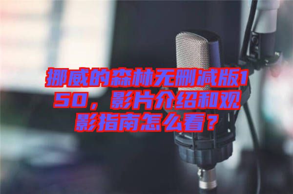 挪威的森林無刪減版150，影片介紹和觀影指南怎么看？