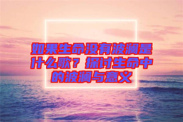 如果生命沒有波瀾是什么歌？探討生命中的波瀾與意義