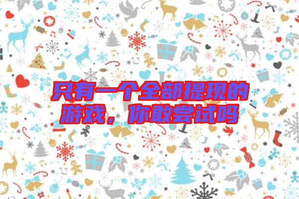 只有一個(gè)全部提現(xiàn)的游戲，你敢嘗試嗎