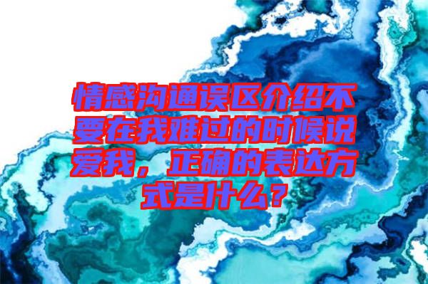 情感溝通誤區(qū)介紹不要在我難過的時(shí)候說愛我，正確的表達(dá)方式是什么？
