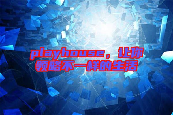 playhouse，讓你領(lǐng)略不一樣的生活