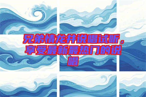 兄弟情龍井說唱試聽，享受最新最熱門的說唱