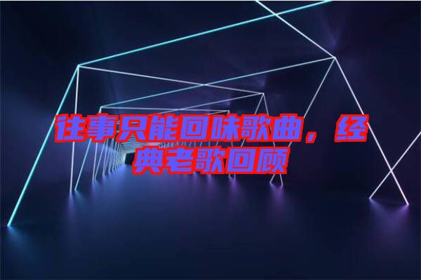 往事只能回味歌曲，經(jīng)典老歌回顧