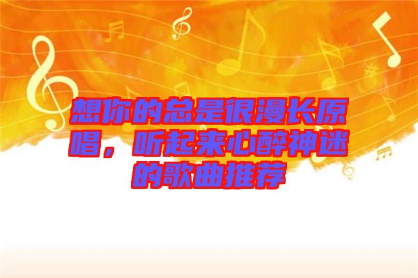 想你的總是很漫長(zhǎng)原唱，聽起來心醉神迷的歌曲推薦