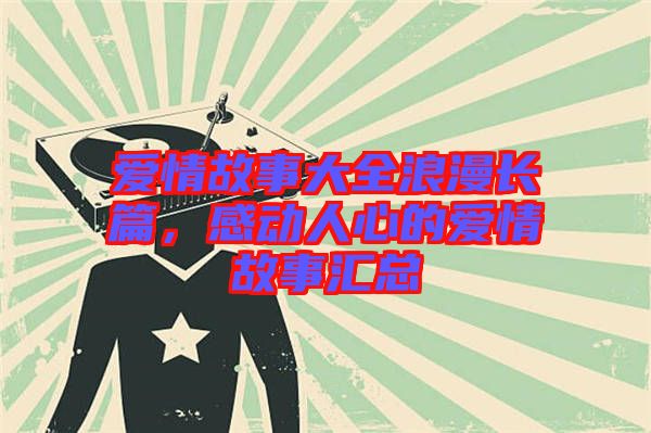 愛情故事大全浪漫長篇，感動人心的愛情故事匯總