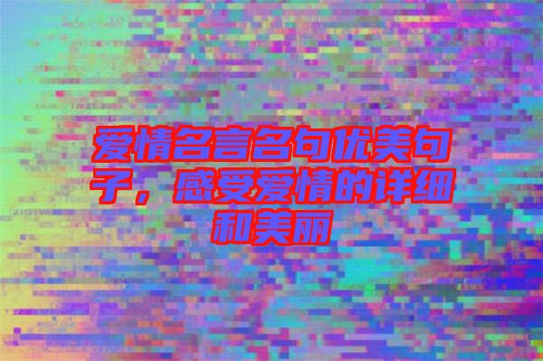 愛情名言名句優(yōu)美句子，感受愛情的詳細(xì)和美麗