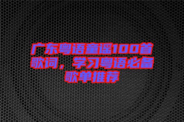 廣東粵語童謠100首歌詞，學習粵語必備歌單推薦