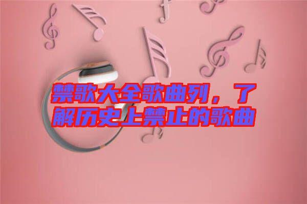 禁歌大全歌曲列，了解歷史上禁止的歌曲