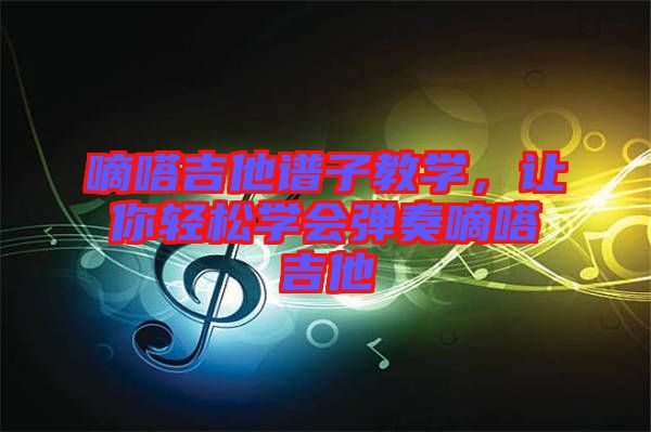 嘀嗒吉他譜子教學(xué)，讓你輕松學(xué)會彈奏嘀嗒吉他