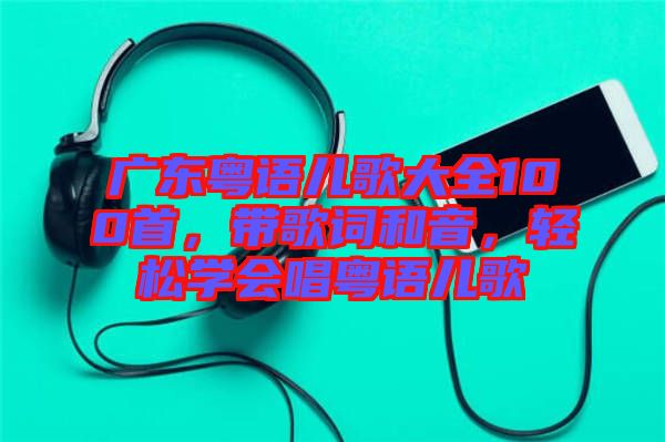 廣東粵語兒歌大全100首，帶歌詞和音，輕松學(xué)會唱粵語兒歌