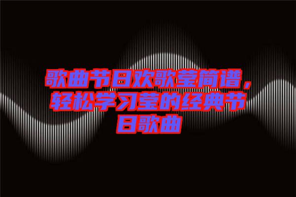 歌曲節(jié)日歡歌瑩簡譜，輕松學習瑩的經(jīng)典節(jié)日歌曲