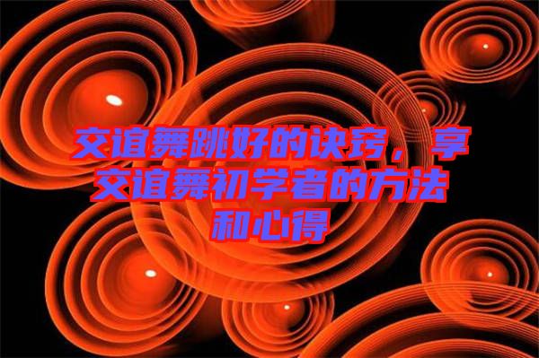 交誼舞跳好的訣竅，享交誼舞初學(xué)者的方法和心得