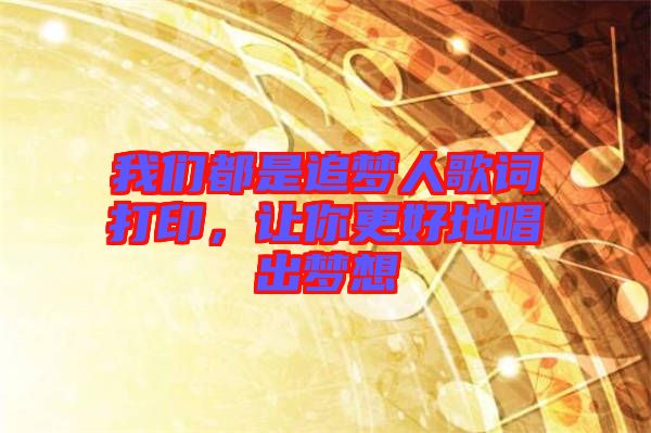 我們都是追夢人歌詞打印，讓你更好地唱出夢想