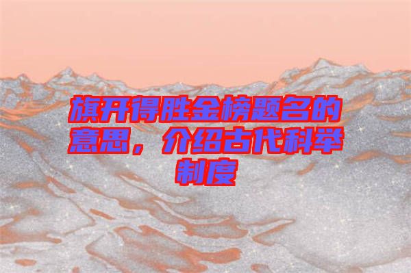 旗開(kāi)得勝金榜題名的意思，介紹古代科舉制度