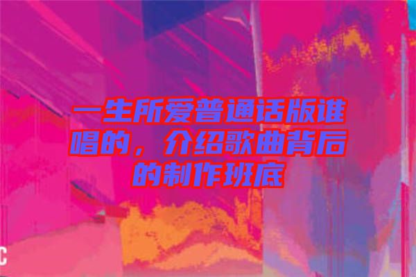 一生所愛普通話版誰唱的，介紹歌曲背后的制作班底