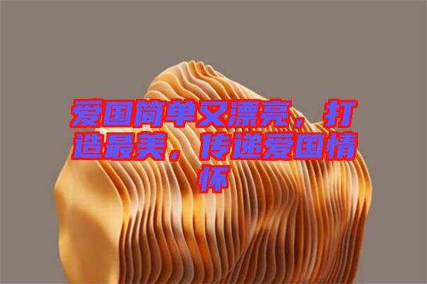 愛國(guó)簡(jiǎn)單又漂亮，打造最美，傳遞愛國(guó)情懷