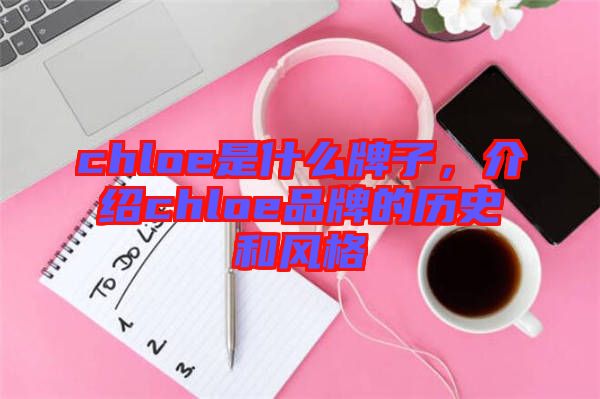 chloe是什么牌子，介紹chloe品牌的歷史和風(fēng)格