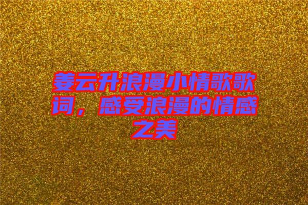 姜云升浪漫小情歌歌詞，感受浪漫的情感之美