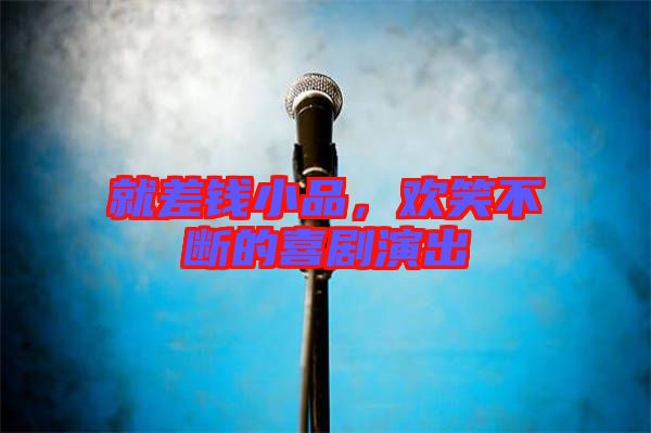 就差錢小品，歡笑不斷的喜劇演出