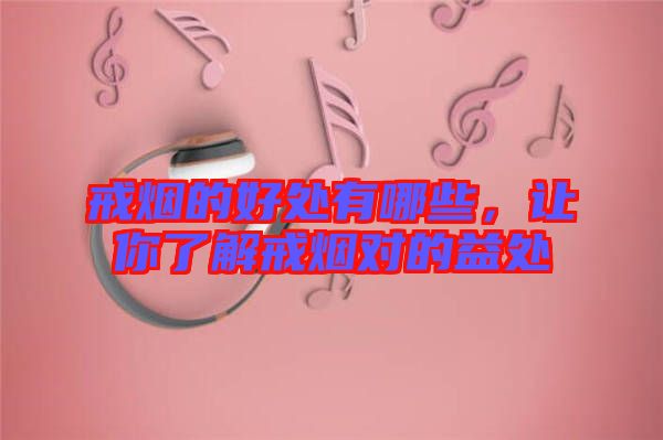 戒煙的好處有哪些，讓你了解戒煙對(duì)的益處