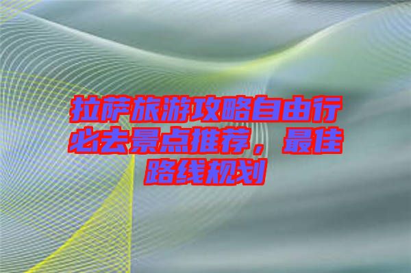 拉薩旅游攻略自由行必去景點推薦，最佳路線規(guī)劃