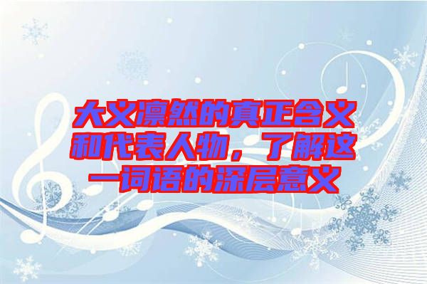 大義凜然的真正含義和代表人物，了解這一詞語(yǔ)的深層意義