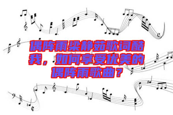 偶陣雨梁靜茹歌詞酷我，如何享受優(yōu)美的偶陣雨歌曲？