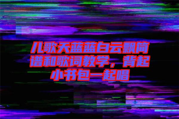 兒歌天藍(lán)藍(lán)白云飄簡譜和歌詞教學(xué)，背起小書包一起唱