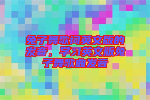 兔子舞歌詞英文版的發(fā)音，學(xué)習(xí)英文版兔子舞歌曲發(fā)音