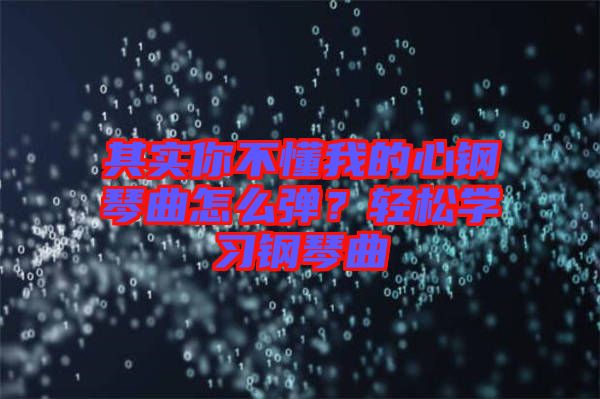 其實(shí)你不懂我的心鋼琴曲怎么彈？輕松學(xué)習(xí)鋼琴曲